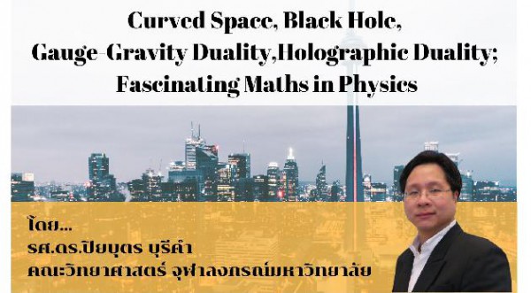 ขอเชิญนักศึกษาและผู้ที่สนใจ เข้าร่วมฟังบรรยายพิเศษเรื่อง Curved Space, Black Hole, Gauge-Gravity Duality, Holographic Duality; Fascinating Maths in Physics